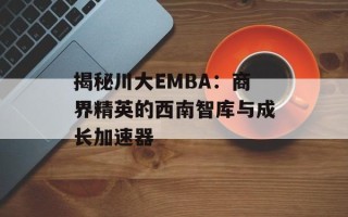 揭秘川大EMBA：商界精英的西南智库与成长加速器