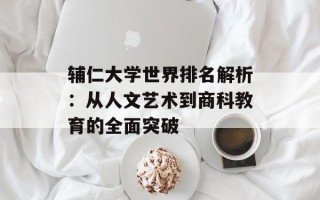 辅仁大学世界排名解析：从人文艺术到商科教育的全面突破