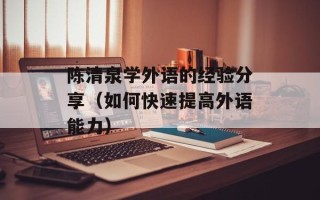 陈清泉学外语的经验分享（如何快速提高外语能力）
