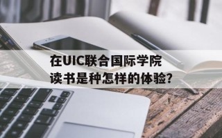 在UIC联合国际学院读书是种怎样的体验？