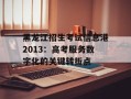 黑龙江招生考试信息港2013：高考服务数字化的关键转折点