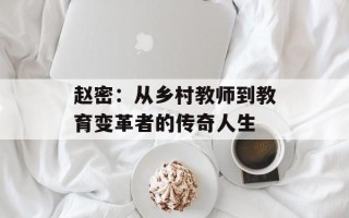 赵密：从乡村教师到教育变革者的传奇人生