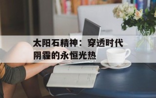 太阳石精神：穿透时代阴霾的永恒光热