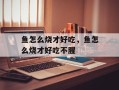 鱼怎么烧才好吃，鱼怎么烧才好吃不腥