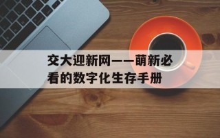 交大迎新网——萌新必看的数字化生存手册