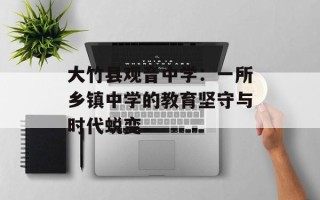 大竹县观音中学：一所乡镇中学的教育坚守与时代蜕变