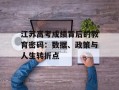 江苏高考成绩背后的教育密码：数据、政策与人生转折点