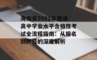 海南省2021年普通高中学业水平合格性考试全流程指南：从报名到防疫的深度解析