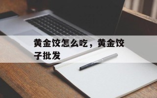 黄金饺怎么吃，黄金饺子批发