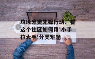 垃圾分类先锋行动：看这个社区如何用'小手拉大手'分类难题