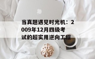 当真题遇见时光机：2009年12月四级考试的超实用逆向工程