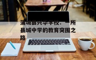 蒲城县兴华学校：一所县城中学的教育突围之路