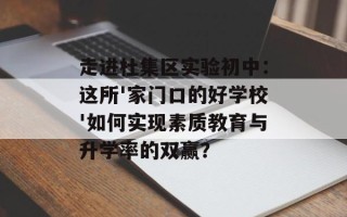走进杜集区实验初中：这所'家门口的好学校'如何实现素质教育与升学率的双赢？