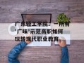 广东轻工学院：一所有'广味'示范高职如何玩转现代职业教育
