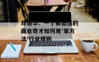 邓德华：一个被低估的商业奇才如何用'笨方法'行业规则