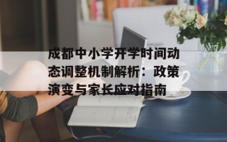 成都中小学开学时间动态调整机制解析：政策演变与家长应对指南