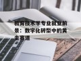 教育技术学专业就业前景：数字化转型中的黄金赛道