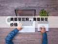 黄蜀葵花粉，黄蜀葵花价格