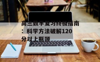 高三数学复习终极指南：科学方法破解120分以上瓶颈