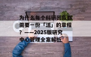 为什么每个科研团队都需要一份「活」的章程？——2025版研究中心管理全案解析