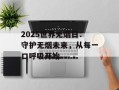 2025世界无烟日：守护无烟未来，从每一口呼吸开始