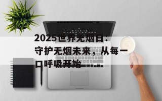 2025世界无烟日：守护无烟未来，从每一口呼吸开始
