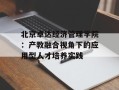 北京卓达经济管理学院：产教融合视角下的应用型人才培养实践