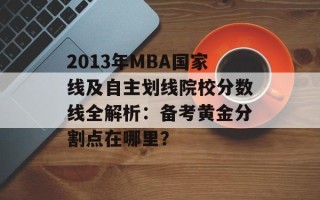 2013年MBA国家线及自主划线院校分数线全解析：备考黄金分割点在哪里？