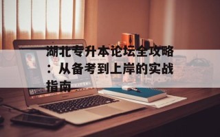 湖北专升本论坛全攻略：从备考到上岸的实战指南