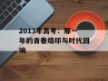 2013年高考：那一年的青春烙印与时代回响