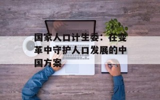 国家人口计生委：在变革中守护人口发展的中国方案