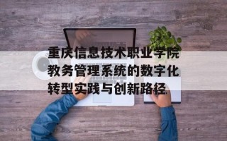 重庆信息技术职业学院教务管理系统的数字化转型实践与创新路径