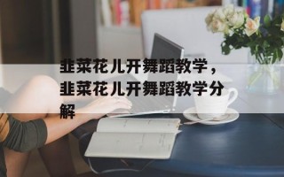 韭菜花儿开舞蹈教学，韭菜花儿开舞蹈教学分解