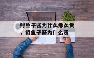 鲟鱼子酱为什么那么贵，鲟鱼子酱为什么贵