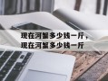 现在河蟹多少钱一斤，现在河蟹多少钱一斤
