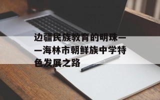 边疆民族教育的明珠——海林市朝鲜族中学特色发展之路