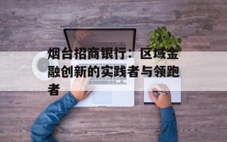 烟台招商银行：区域金融创新的实践者与领跑者