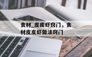 食材_皮皮虾窍门，食材皮皮虾做法窍门