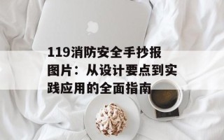 119消防安全手抄报图片：从设计要点到实践应用的全面指南