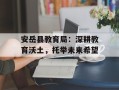 安岳县教育局：深耕教育沃土，托举未来希望