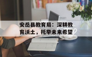 安岳县教育局：深耕教育沃土，托举未来希望