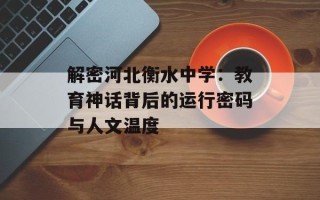 解密河北衡水中学：教育神话背后的运行密码与人文温度
