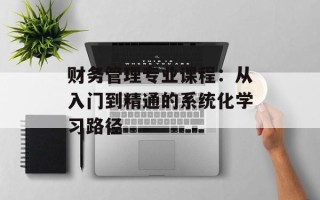 财务管理专业课程：从入门到精通的系统化学习路径