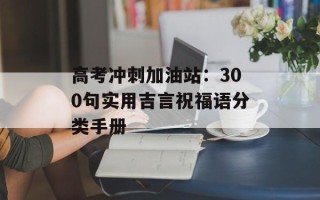 高考冲刺加油站：300句实用吉言祝福语分类手册