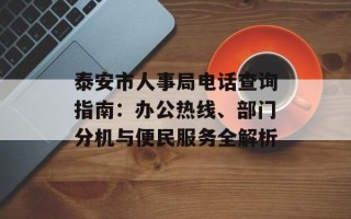 泰安市人事局电话查询指南：办公热线、部门分机与便民服务全解析