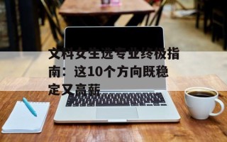 文科女生选专业终极指南：这10个方向既稳定又高薪
