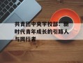 共青团中央学校部：新时代青年成长的引路人与同行者