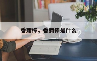 香蒲棒，香蒲棒是什么