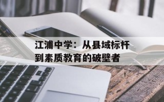 江浦中学：从县域标杆到素质教育的破壁者