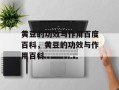 黄豆的功效与作用百度百科，黄豆的功效与作用百科